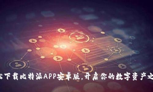 轻松下载比特派APP安卓版,开启你的数字资产之旅!