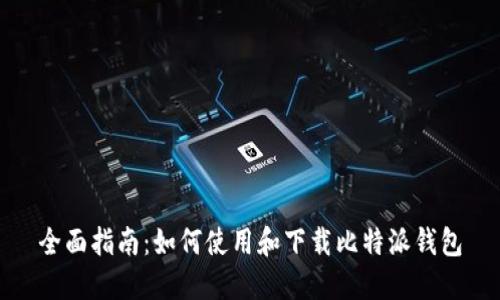全面指南:如何使用和下载比特派钱包