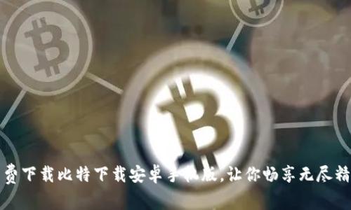 免费下载比特下载安卓手机版，让你畅享无尽精彩