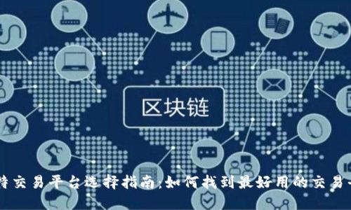 比特交易平台选择指南：如何找到最好用的交易平台