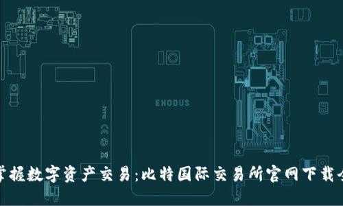 轻松掌握数字资产交易:比特国际交易所官网下载全攻略