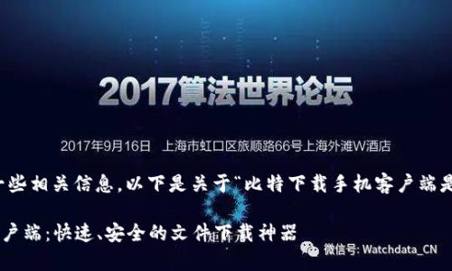 当然,我可以为您提供一些相关信息,以下是关于“比特下载手机客户端是什么软件”的详细介绍:
### 比特下载手机客户端:快速、安全的文件下载神器