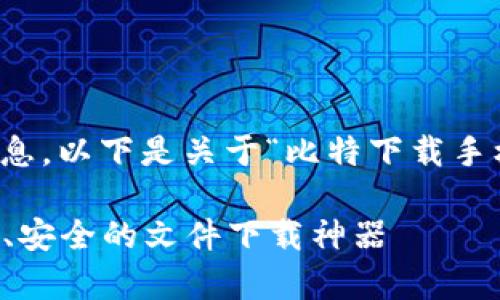 当然,我可以为您提供一些相关信息,以下是关于“比特下载手机客户端是什么软件”的详细介绍:
### 比特下载手机客户端:快速、安全的文件下载神器
