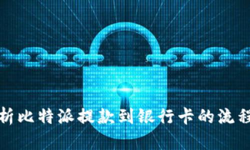 全面解析比特派提款到银行卡的流程与技巧
