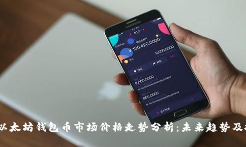 2023年以太坊钱包币市场价格走势分析:未来趋势及投资机会