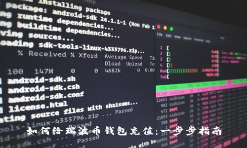 如何给瑞波币钱包充值:一步步指南