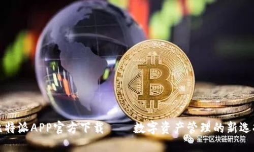 比特派APP官方下载——数字资产管理的新选择
