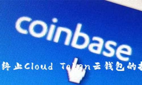 如何有效终止Cloud Token云钱包的投资计划？