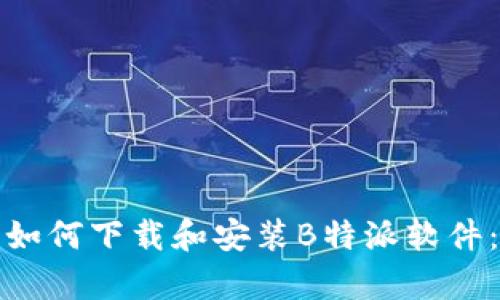 安卓手机如何下载和安装B特派软件：完整指南