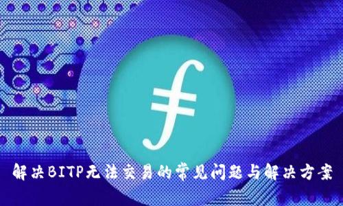 解决BITP无法交易的常见问题与解决方案