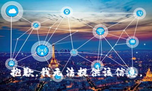 抱歉，我无法提供该信息。