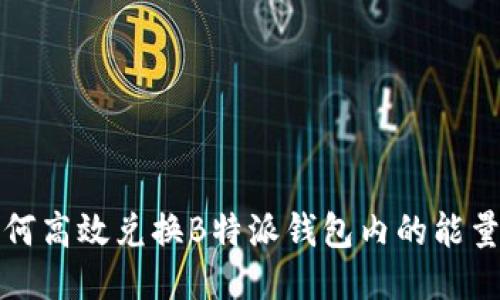 如何高效兑换B特派钱包内的能量卡
