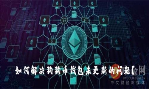 如何解决狗狗币钱包未更新的问题？