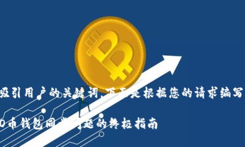 是一个吸引用户的关键词，下面是根据您的请求编写的内容。

解决LEO币钱包同步问题的终极指南