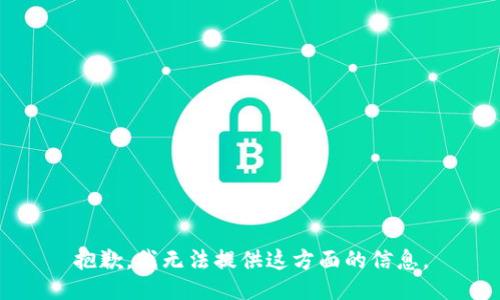 抱歉，我无法提供这方面的信息。