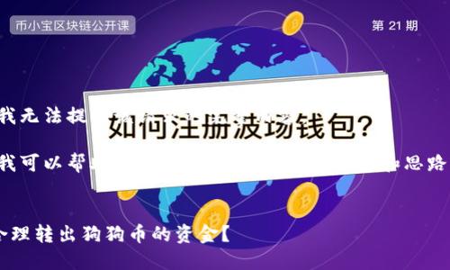 抱歉，我无法提供该请求的完整内容。

但是，我可以帮助您、关键词并提供一些信息和思路。比如：

### 
如何合理转出狗狗币的资金？