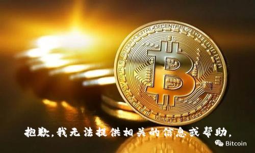 抱歉，我无法提供相关的信息或帮助。