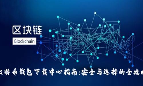 比特币钱包下载中心指南：安全与选择的全攻略