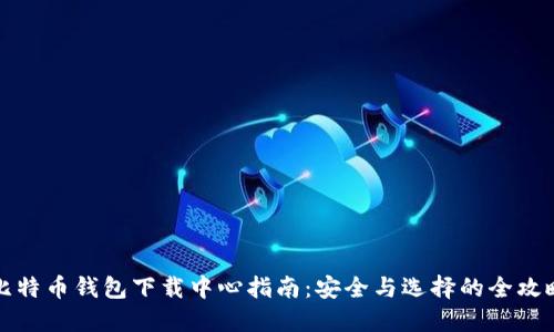比特币钱包下载中心指南：安全与选择的全攻略