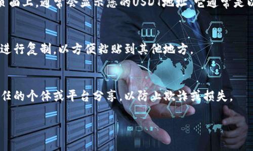 很抱歉，我无法直接提供关于特定TP钱包或USDT地址的详细信息。 但是，我可以为您提供一些关于如何查找您的TP钱包USDT地址的通用指南。

### 如何查找TP钱包中的USDT地址

#### 1. 打开TP钱包
首先，确保您已经下载并安装了TP钱包，并使用您的账户登录。

#### 2. 选择USDT
在钱包主页，您会看到支持的多种加密货币。在这里，找到并选择“USDT”。

#### 3. 查看USDT地址
点击USDT后，您将进入USDT的钱包页面。在这个页面上，通常会显示您的USDT地址。它通常是以“0x”开头的一串字母和数字。

#### 4. 复制地址
如果您需要转账或接收USDT，可以长按这个地址进行复制，以方便粘贴到其他地方。

#### 注意事项
在共享或使用您的USDT地址时，请确保您只与信任的个体或平台分享，以防止欺诈或损失。

如果您还有其他具体的问题，欢迎随时询问！