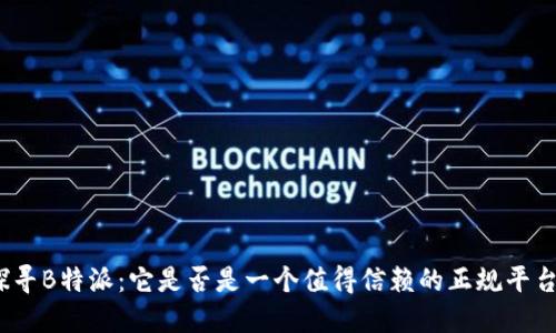 探寻B特派：它是否是一个值得信赖的正规平台？