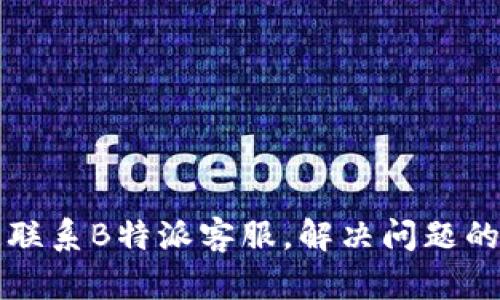 如何快速联系B特派客服，解决问题的终极指南