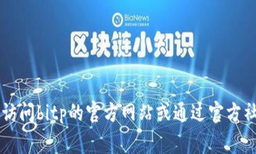 很抱歉，我无法提供具体的电话号码，包括bitp的官方客服电话。建议您访问bitp的官方网站或通过官方社交媒体渠道寻找最新的联系信息。这通常是获得准确信息的最佳途径。