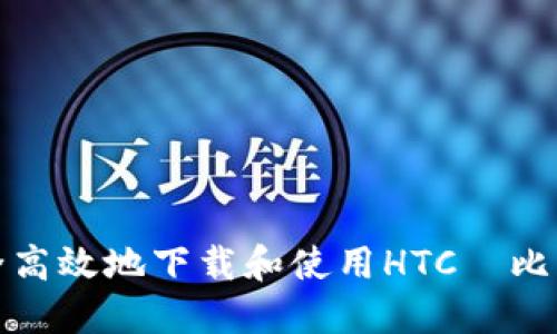 如何安全高效地下载和使用HTC犇比特币钱包