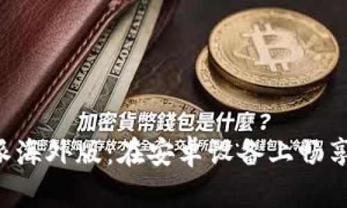 揭秘B特派海外版：在安卓设备上畅享全球精彩