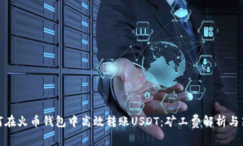 如何在火币钱包中高效转账USDT：矿工费解析与策略