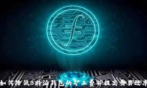 
如何降低B特派钱包的矿工费并提高交易效率