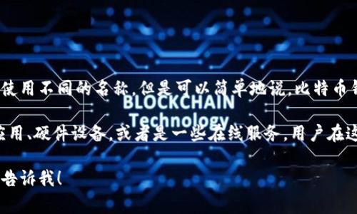 比特币钱包的注册全名并不是固定的，因为不同的钱包服务提供商可能会使用不同的名称。但是可以简单地说，比特币钱包的全称通常是“比特币电子钱包”或“比特币钱包服务”。

比特币钱包是一种用于存储、发送和接收比特币的工具。它们可以是软件应用、硬件设备，或者是一些在线服务。用户在这些钱包中可以管理自己的比特币余额，查看交易记录，并进行资金的转移。

如果您有更多关于比特币钱包的问题或者需要了解该主题的其他内容，请告诉我！