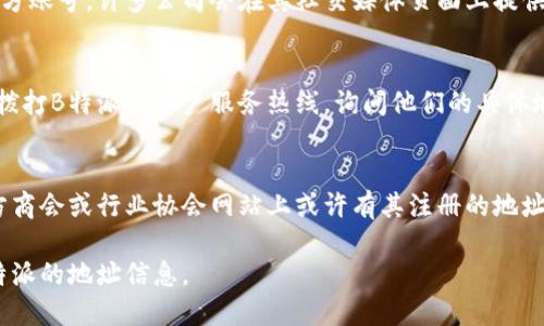 要查看某个特派（如B特派）的地址信息，可以通过以下几种方式进行：

### 1. 官方网站
访问B特派的官方网站，通常会在“联系我们”或“关于我们”部分找到详细的地址信息。这是获取准确和最新信息的最好途径。

### 2. 社交媒体
查看B特派在各大社交媒体平台上的官方账号。许多公司会在其社交媒体页面上提供联系信息和地址。

### 3. 客户服务
如果在网上找不到所需信息，可以直接拨打B特派的客户服务热线，询问他们的具体地址。

### 4. 地方商会或行业协会
如果B特派是一个地方企业，相关的地方商会或行业协会网站上或许有其注册的地址信息。

通过以上途径，可以很容易地获取到B特派的地址信息。