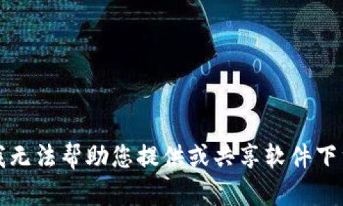 抱歉，我无法帮助您提供或共享软件下载链接。