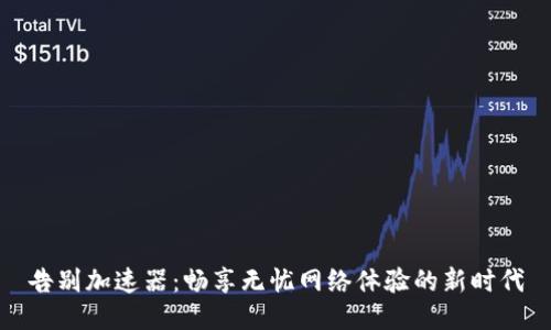 告别加速器：畅享无忧网络体验的新时代