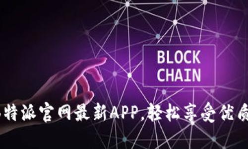 下载B特派官网最新APP，轻松享受优质服务！