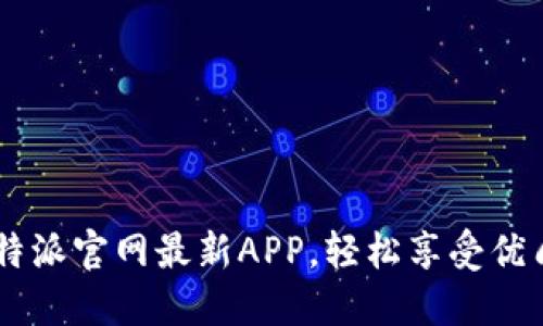 下载B特派官网最新APP，轻松享受优质服务！