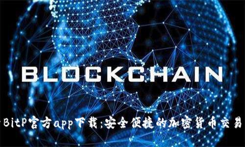 探索BitP官方app下载：安全便捷的加密货币交易利器