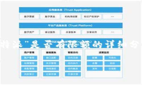 特派（经常指的是某种特定的派遣或任务）是否有限额，这取决于具体上下文和政策。以下为您提供关于“特派”是否有限额的详细分析和讨论。请注意，由于缺乏具体信息，以下内容将根据常见特派工作类型和通常的政策进行推测和讨论。

### 特派工作是否有限额的深入探讨