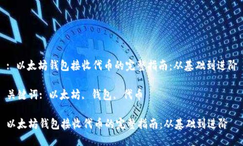 : 以太坊钱包接收代币的完整指南：从基础到进阶

关键词: 以太坊, 钱包, 代币

以太坊钱包接收代币的完整指南：从基础到进阶