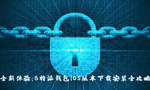 全新体验：B特派钱包iOS版本下载安装全攻略