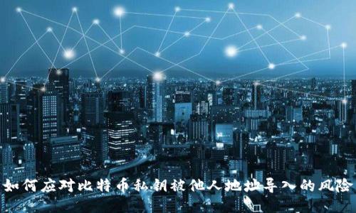 如何应对比特币私钥被他人地址导入的风险