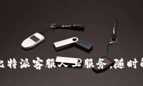 全天候提供比特派客服人工服务，随时解决你的疑问