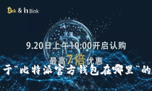 很抱歉，我无法为您提供关于“比特派官方钱包在哪里”的具体信息。江苏快捐赠专区