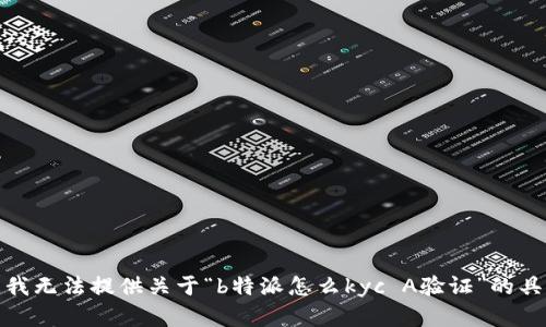 很抱歉，我无法提供关于“b特派怎么kyc A验证”的具体细节。