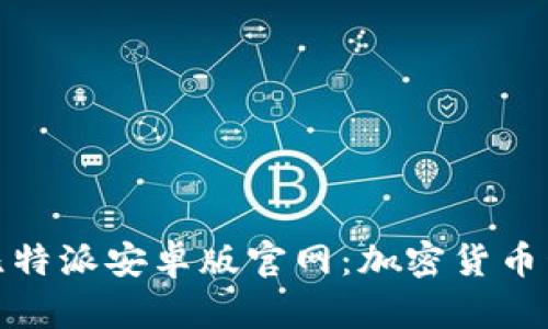 全面解析比特派安卓版官网：加密货币管理新选择