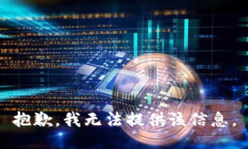 抱歉，我无法提供该信息。