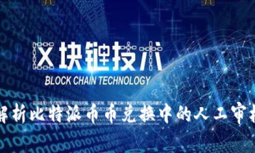 深入解析比特派币币兑换中的人工审核机制