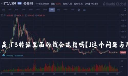 在市场上，有许多用户对B特派（BTPay）提供的支付和转账服务产生了兴趣，其中一个常见的问题是：「B特派里面的钱会冻结吗？」这个问题与用户的资金安全、使用体验以及平台规则息息相关，本文将对此进行详细探讨，并解答相关的疑问。

B特派资金管理：探索安全与冻结风险