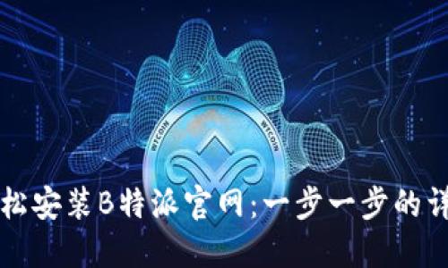 如何轻松安装B特派官网：一步一步的详细指导